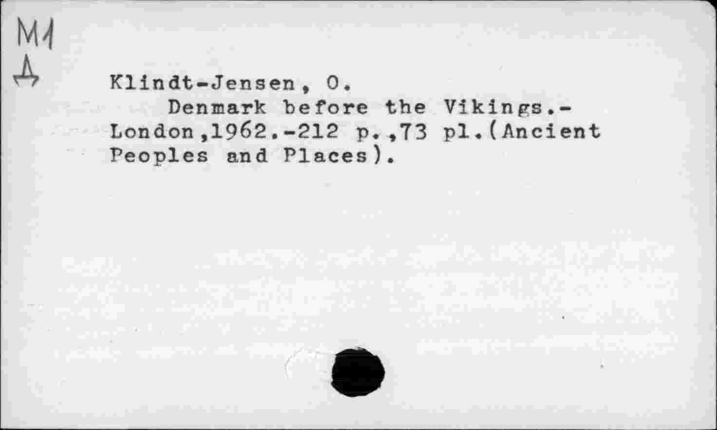 ﻿Kllndt-Jensen, 0.
Denmark before the Vikings.-London,19б2,-212 p.,73 pl.(Ancient Peoples and Places).